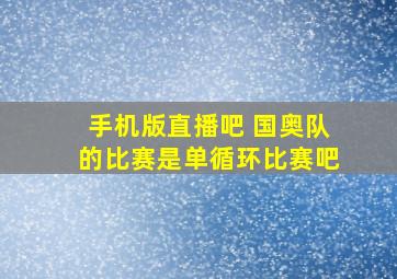 手机版直播吧 国奥队的比赛是单循环比赛吧